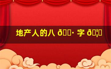 地产人的八 🌷 字 🦋